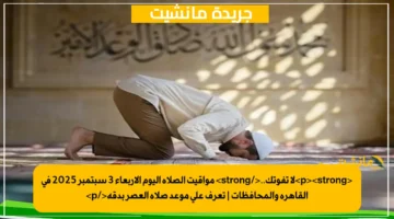 <p><strong>لا تفوتك..</strong> مواقيت الصلاة اليوم الأربعاء 3 سبتمبر 2025 في القاهرة والمحافظات | تعرف على موعد صلاة العصر بدقة</p>